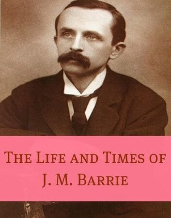 The Life and Times of J.M. Barrie (Annotated)